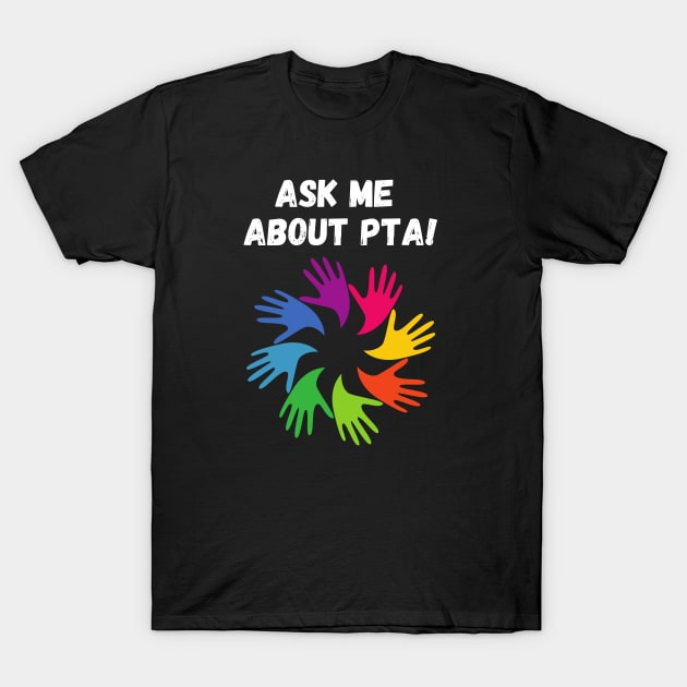 Ask me about PTA! T-Shirt by PrintablesPlusNW